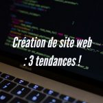 Création de Site Web : les 3 Tendances !