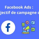 Facebook Ads : Quel objectif de campagne choisir ?