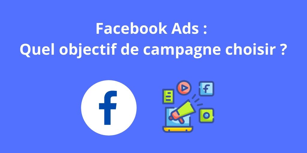 You are currently viewing Facebook Ads : Quel objectif de campagne choisir ?