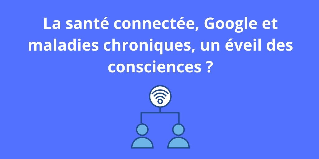 You are currently viewing La santé connectée, Google et maladies chroniques, un éveil des consciences ?